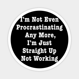 I'm Not Even Procrastinating Any More I'm Just Straight Up Not Working Magnet